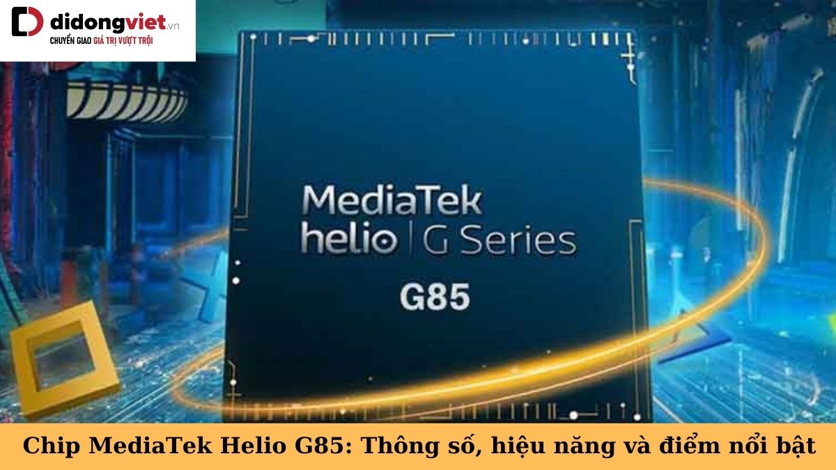 Chip MediaTek Helio G85: Cấu hình ổn định cho phân khúc bình dân