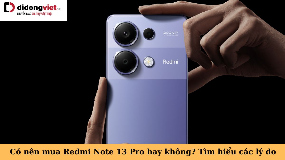 Tư vấn có nên mua điện thoại Xiaomi Redmi Note 13 Pro hay không?