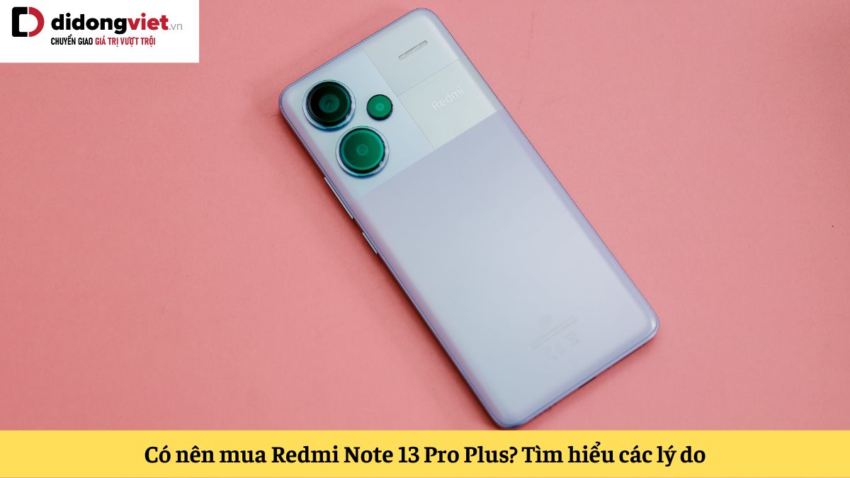 Tư vấn có nên mua Xiaomi Redmi Note 13 Pro Plus? Lý do nên và không nên