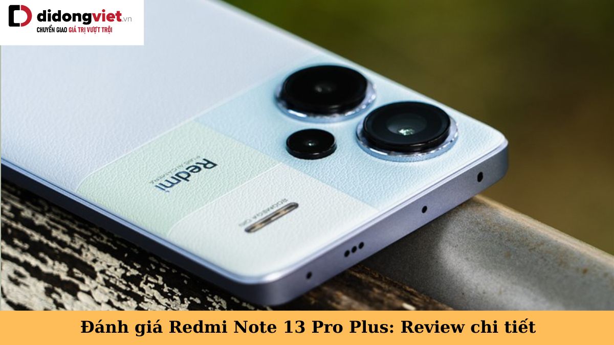 Đánh giá Xiaomi Redmi Note 13 Pro Plus: Review chi tiết về thiết kế, cấu hình