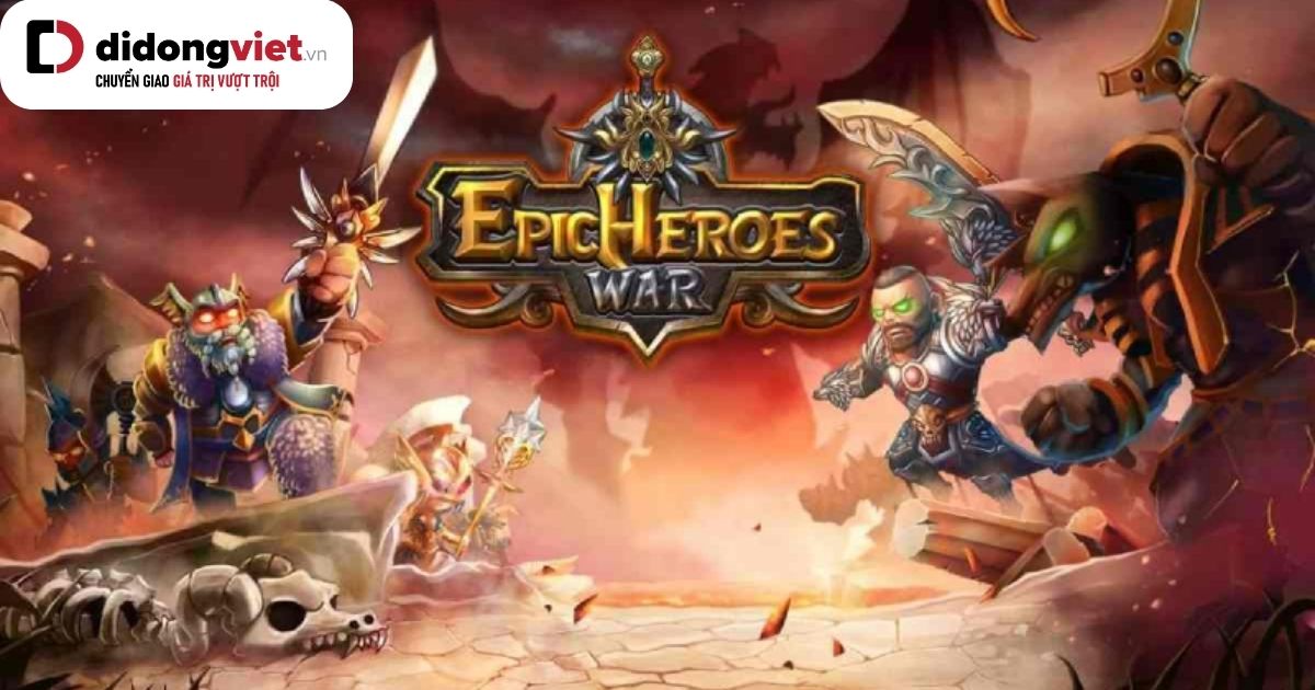 Game Mobile hấp dẫn Epic Heroes War: Cuộc chiến đấu Rồng
