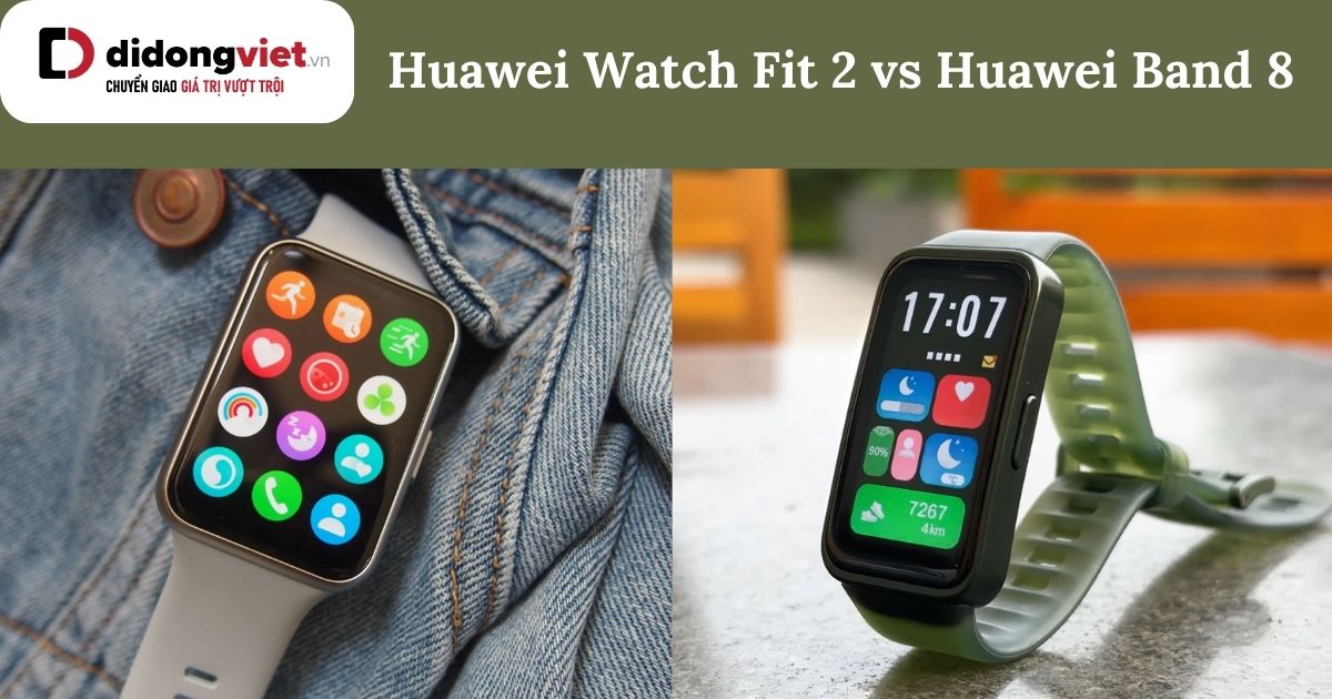 So sánh Huawei Watch Fit 2 và Huawei Band 8 chi tiết sau sử dụng
