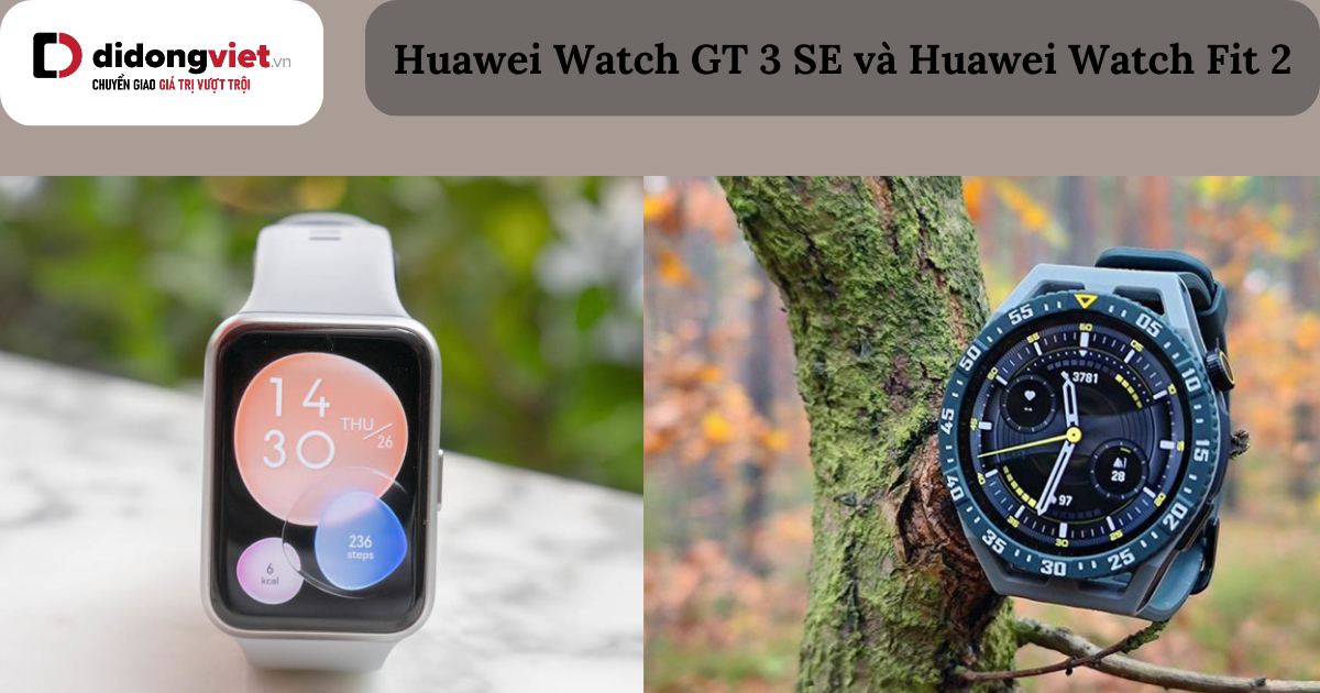 So sánh Huawei Watch GT 3 SE và Huawei Watch Fit 2: Dòng nào phù hợp hơn?