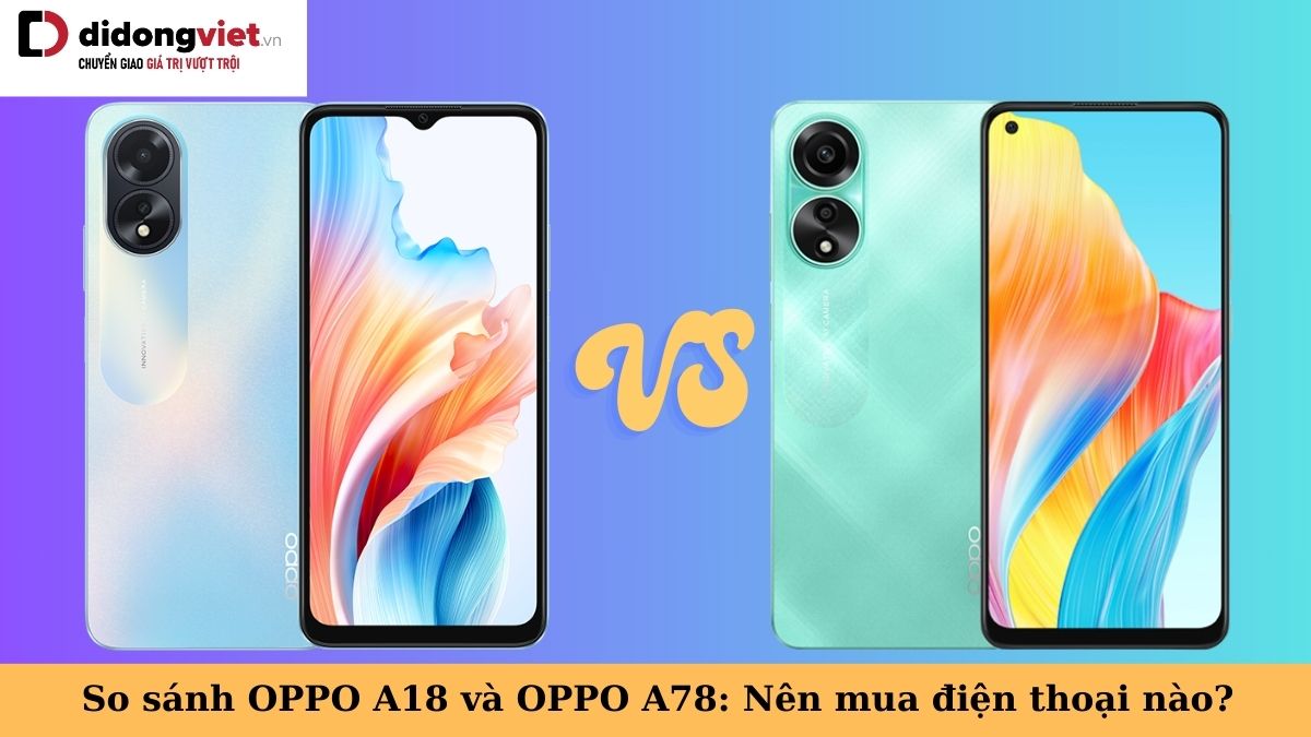 So sánh OPPO A18 và OPPO A78: Điện thoại nào đáng mua hơn?
