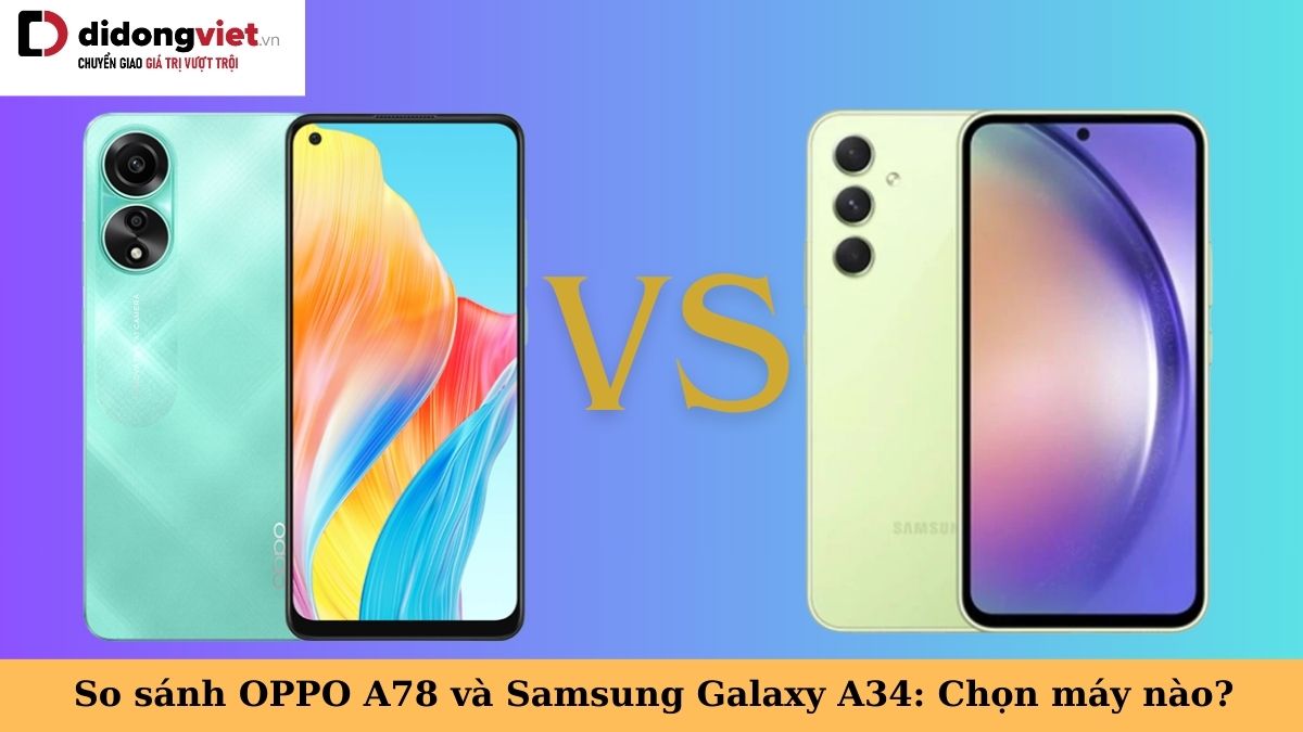 So sánh OPPO A78 và Samsung Galaxy A34: Trong cùng tầm giá, nên chọn điện thoại nào?