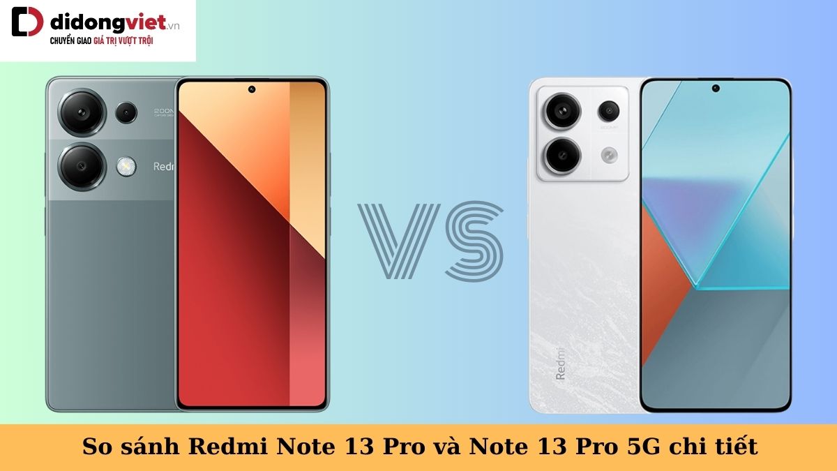 So sánh điện thoại Xiaomi Redmi Note 13 Pro và Note 13 Pro 5G tìm sự khác biệt