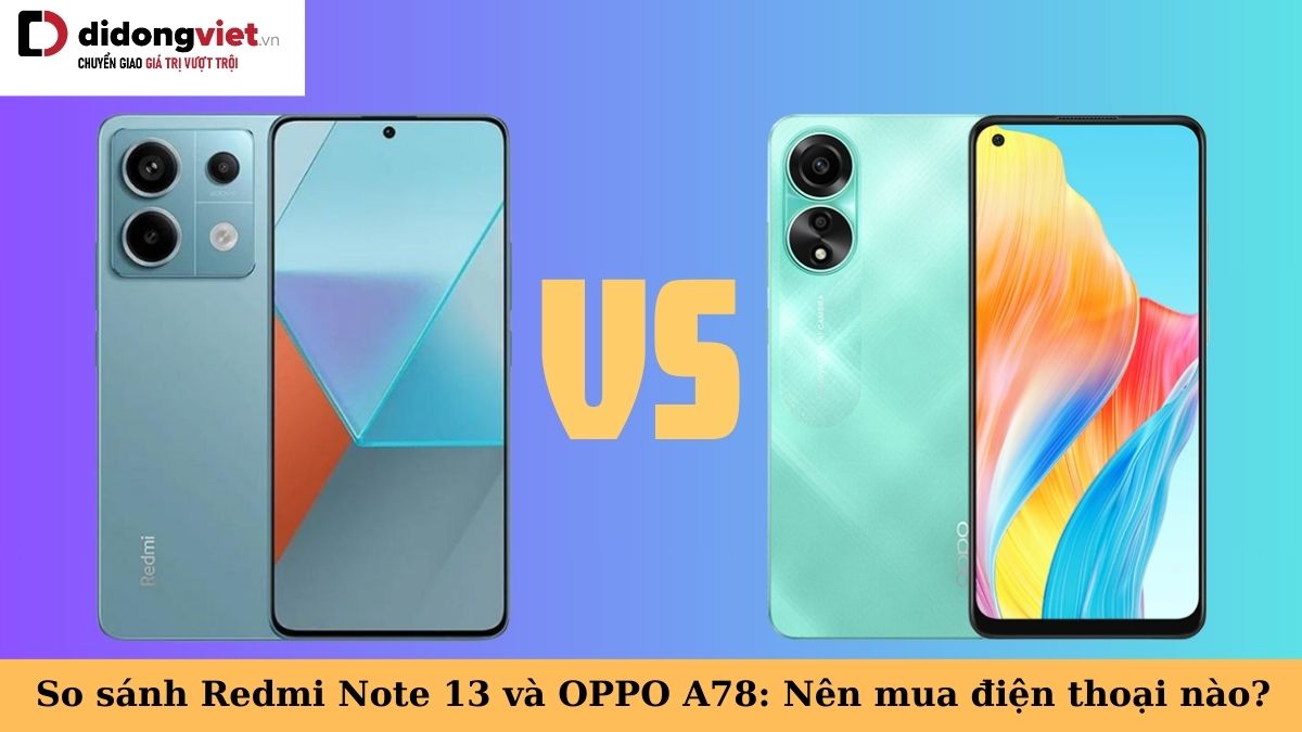 So sánh Xiaomi Redmi Note 13 và OPPO A78: Nên mua điện thoại nào?