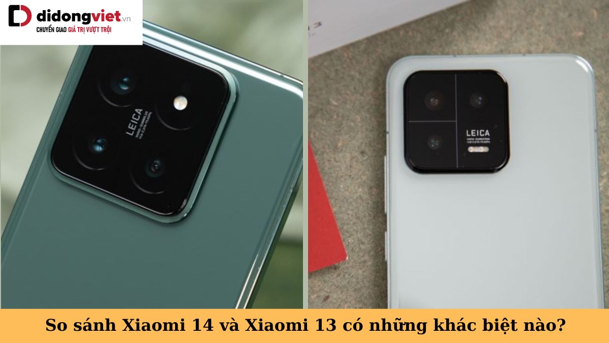 So sánh Xiaomi 14 và Xiaomi 13: Những điểm khác biệt – Nên chọn điện thoại nào?