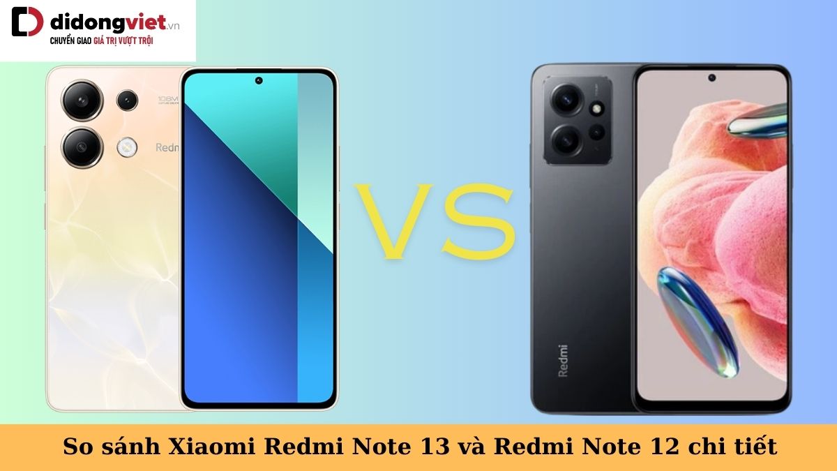So sánh điện thoại Xiaomi Redmi Note 13 và Redmi Note 12 và tìm điểm khác biệt giữa 2 thế hệ