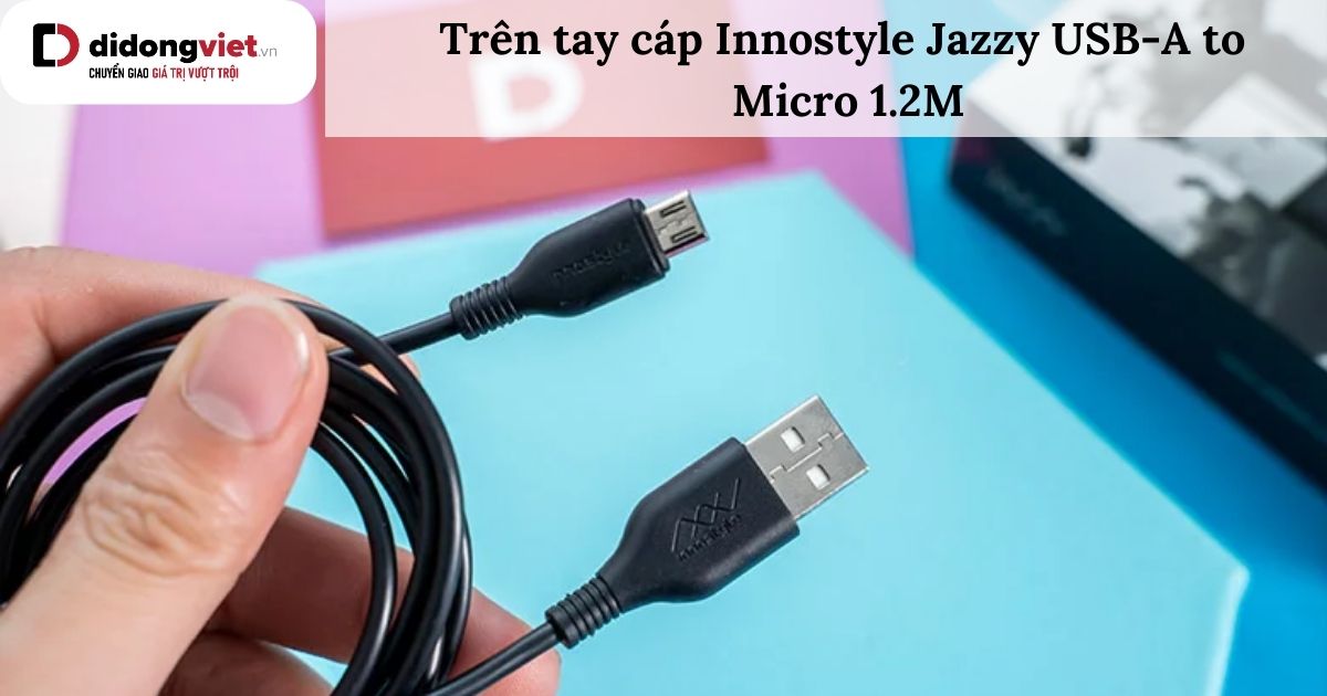 Trên tay cáp Innostyle Jazzy USB-A to Micro 1.2M: Đánh giá chi tiết