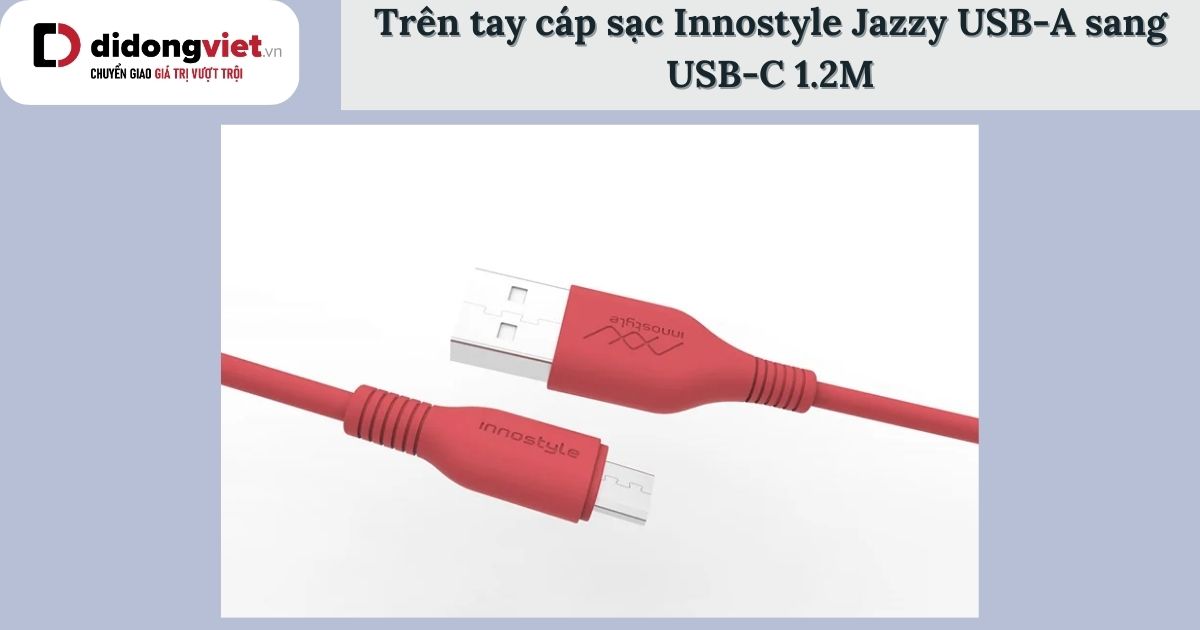 Trên tay cáp sạc Innostyle Jazzy USB-A sang USB-C 1.2M: Có tốt không?