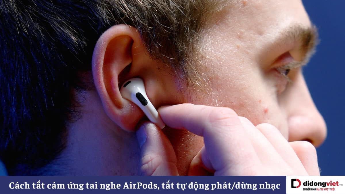 Cách tắt tự động phát/dừng nhạc, tắt cảm ứng lực trên tai nghe AirPods