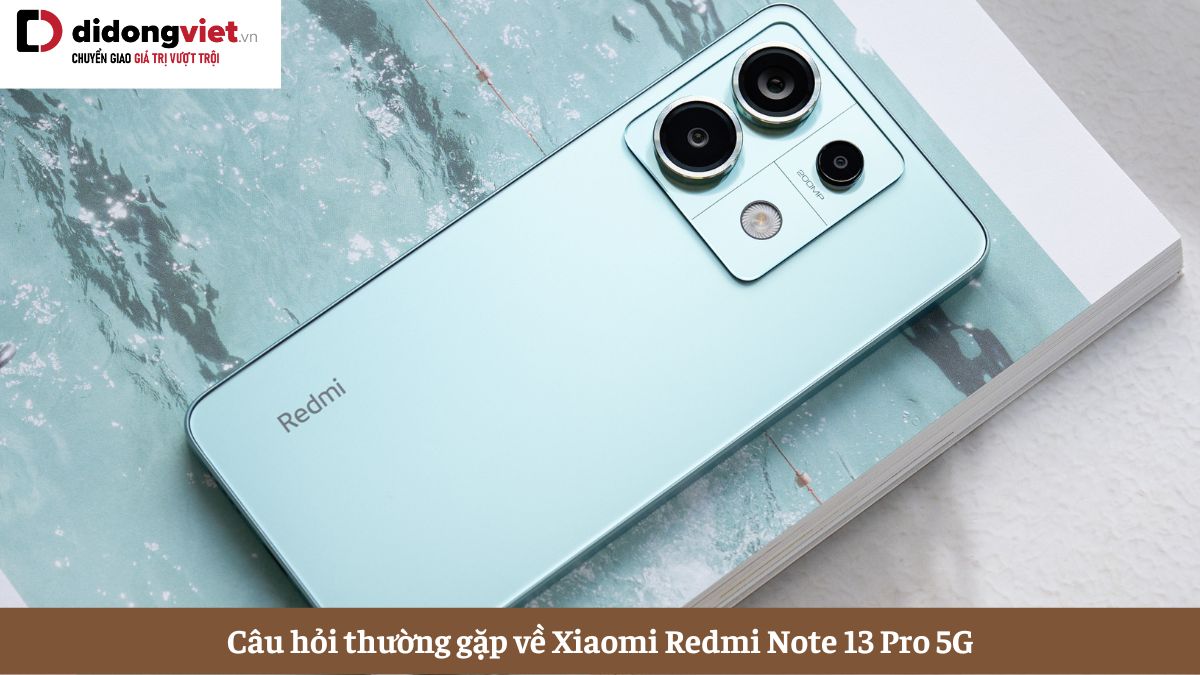 Tổng hợp những câu hỏi thường gặp về điện thoại Xiaomi Redmi Note 13 Pro 5G