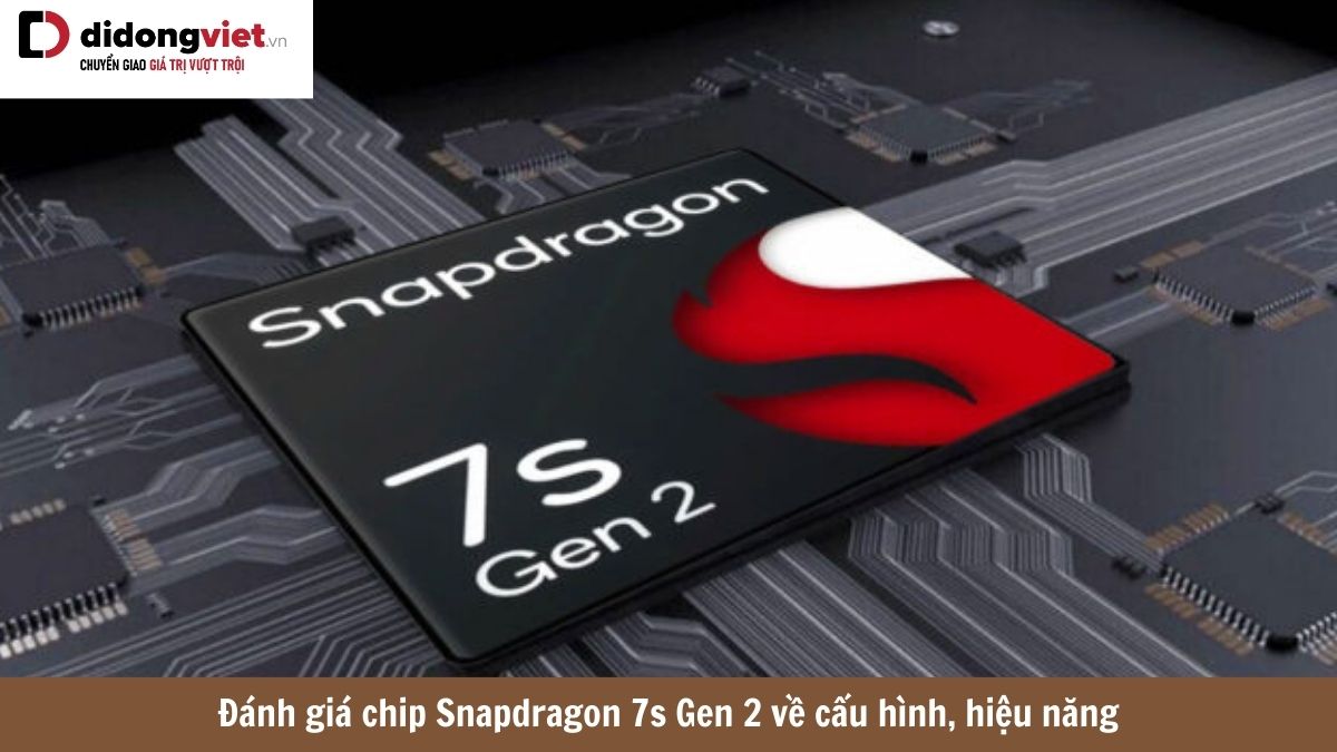 Đánh giá sức mạnh chip Snapdragon 7s Gen 2: Cấu hình, điểm số, hiệu năng