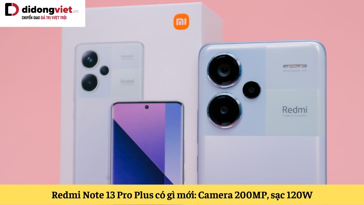 Xiaomi Redmi Note 13 Pro Plus có gì mới: Chip Dimensity 7200 Ultra, Camera 200MP, sạc nhanh 120W