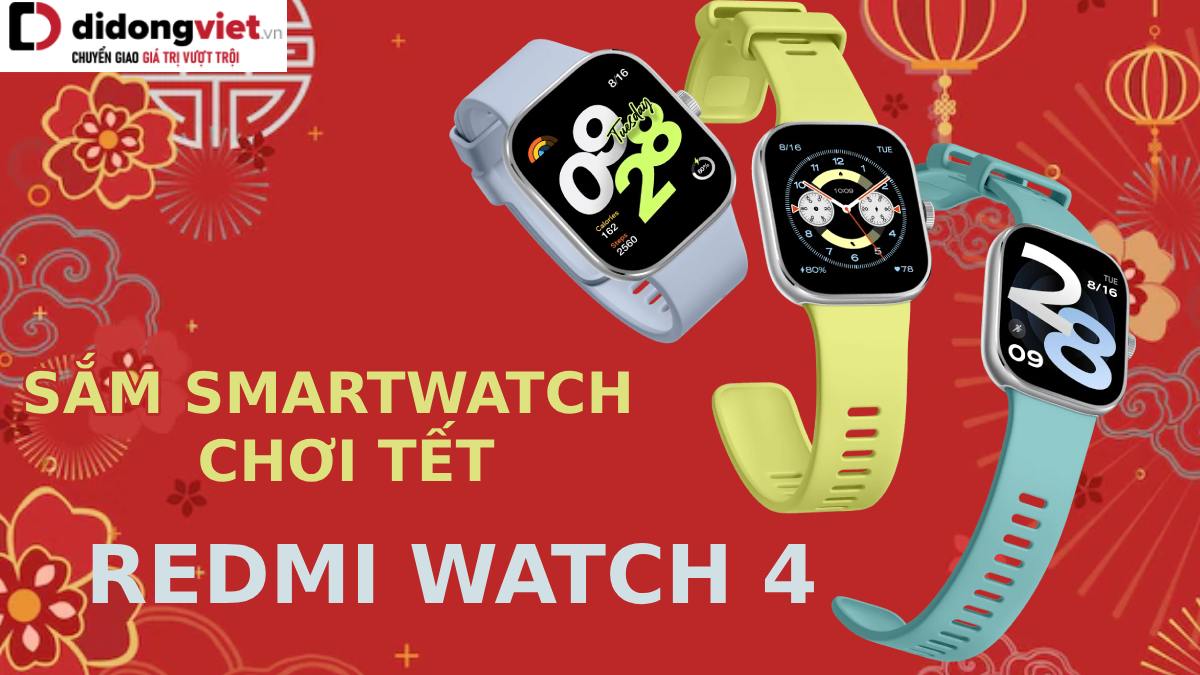 Sắm Redmi Watch 4 chơi Tết – Smartwatch mới của Xiaomi có gì hấp dẫn?