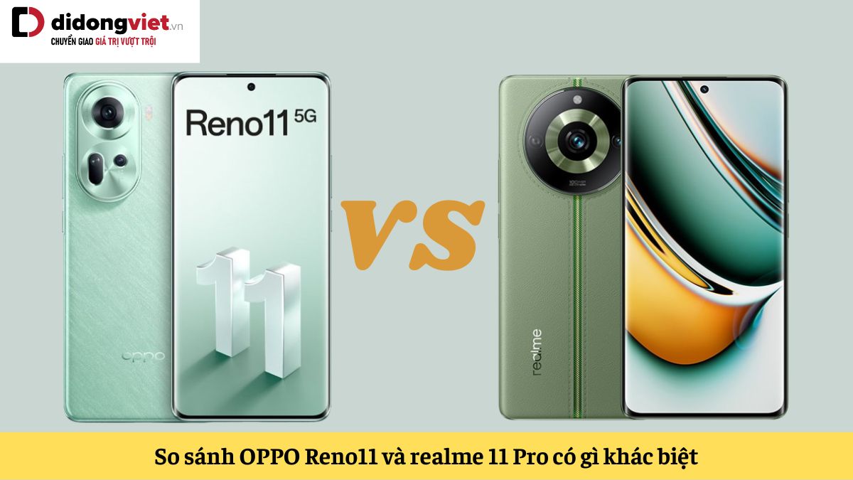 So sánh OPPO Reno11 và realme 11 Pro: Nên chọn máy nào khi cả hai đều dùng chip Dimensity 7050?