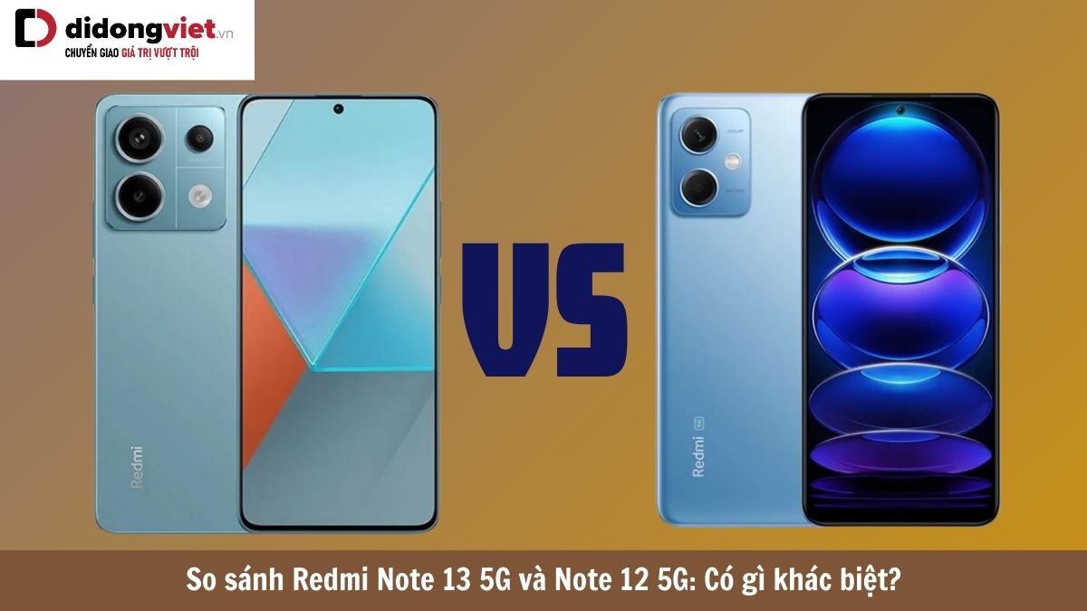 So sánh Xiaomi Redmi Note 13 5G và Note 12 5G: Điện thoại nào tốt hơn?