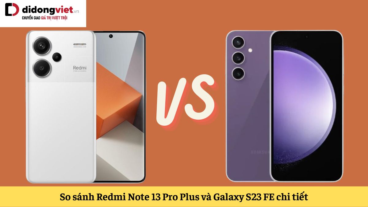 So sánh Xiaomi Redmi Note 13 Pro Plus và Samsung Galaxy S23 FE: Nên mua điện thoại nào?