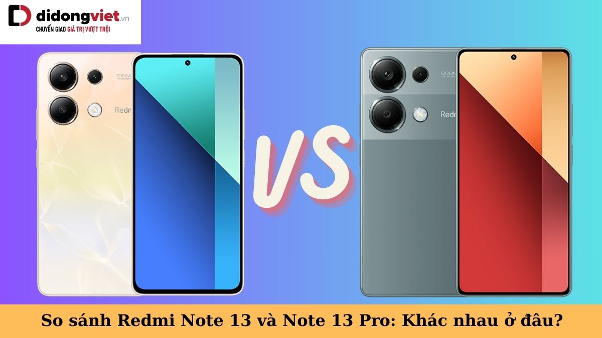 So sánh Xiaomi Redmi Note 13 và Note 13 Pro: Phiên bản nào đáng mua hơn?