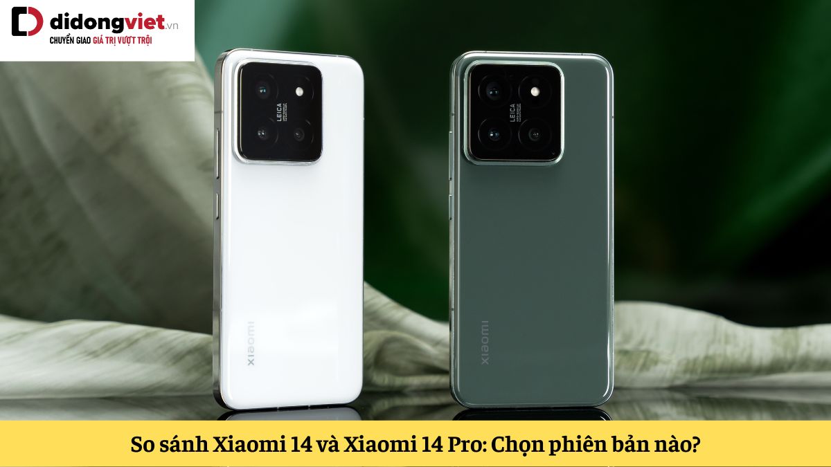 So sánh Xiaomi 14 và 14 Pro: Chọn phiên bản nào của dòng flagship Xiaomi năm nay?