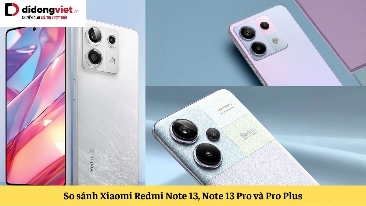 So sánh Xiaomi Redmi Note 13, Note 13 Pro và Pro Plus: Nên chọn phiên bản nào?