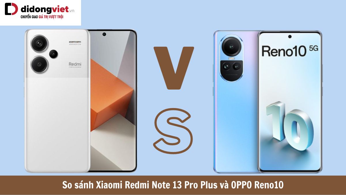 So sánh Xiaomi Redmi Note 13 Pro Plus và OPPO Reno10: Điện thoại nào “xịn” hơn?