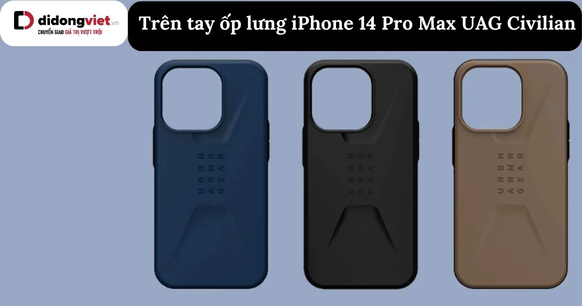 Trên tay ốp lưng iPhone 14 Pro Max UAG Civilian: Đánh giá thực tế