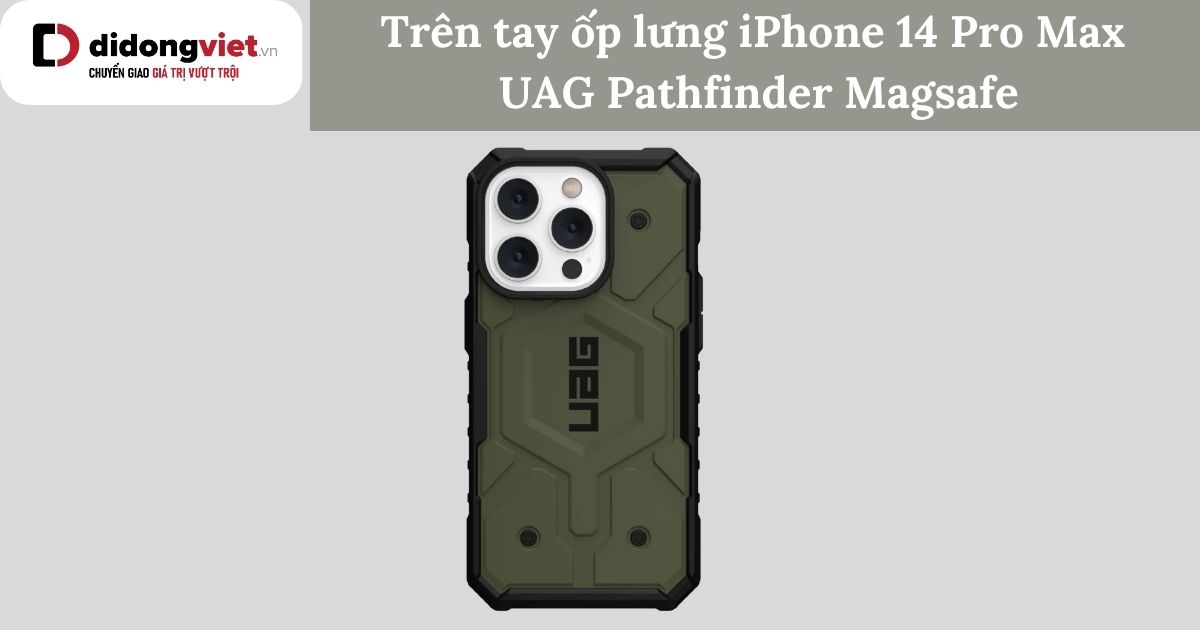 Trên tay ốp lưng iPhone 14 Pro Max UAG Pathfinder Magsafe: Dùng có tốt không?