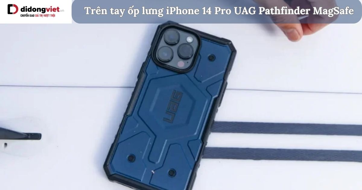 Trên tay ốp lưng iPhone 14 Pro UAG Pathfinder MagSafe: Có nên mua?