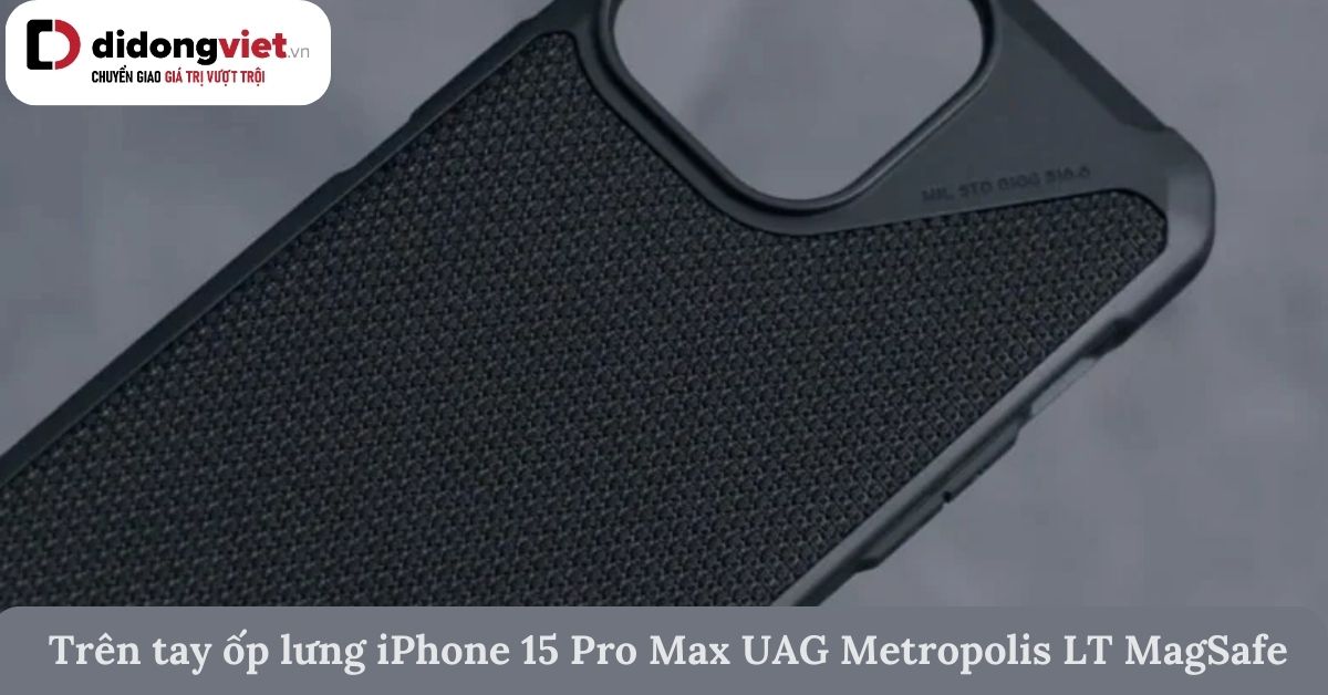 Trên tay ốp lưng iPhone 15 Pro Max UAG Metropolis LT MagSafe chính hãng