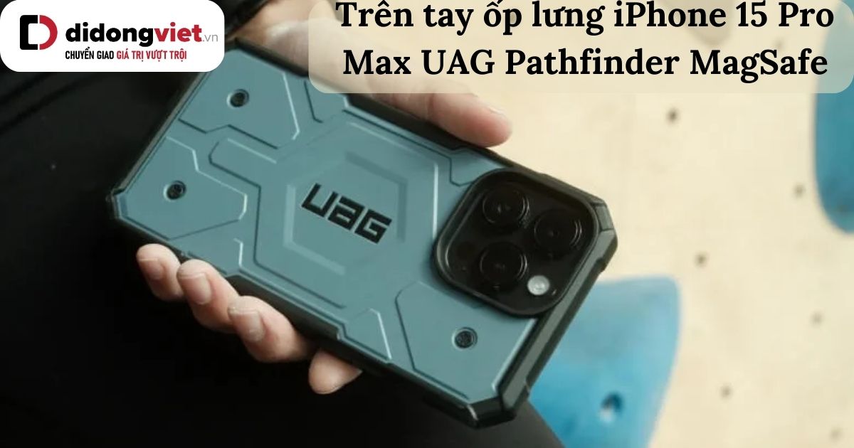Trên tay ốp lưng iPhone 15 Pro Max UAG Pathfinder MagSafe chính hãng