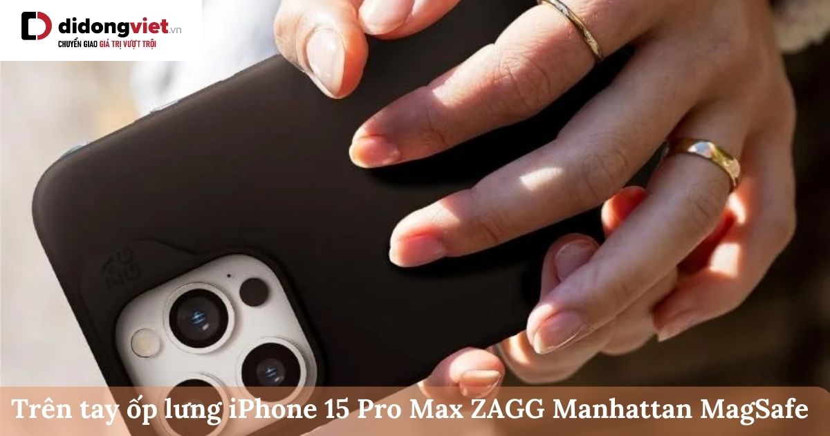 Trên tay ốp lưng iPhone 15 Pro Max ZAGG Manhattan MagSafe: Có nên mua?