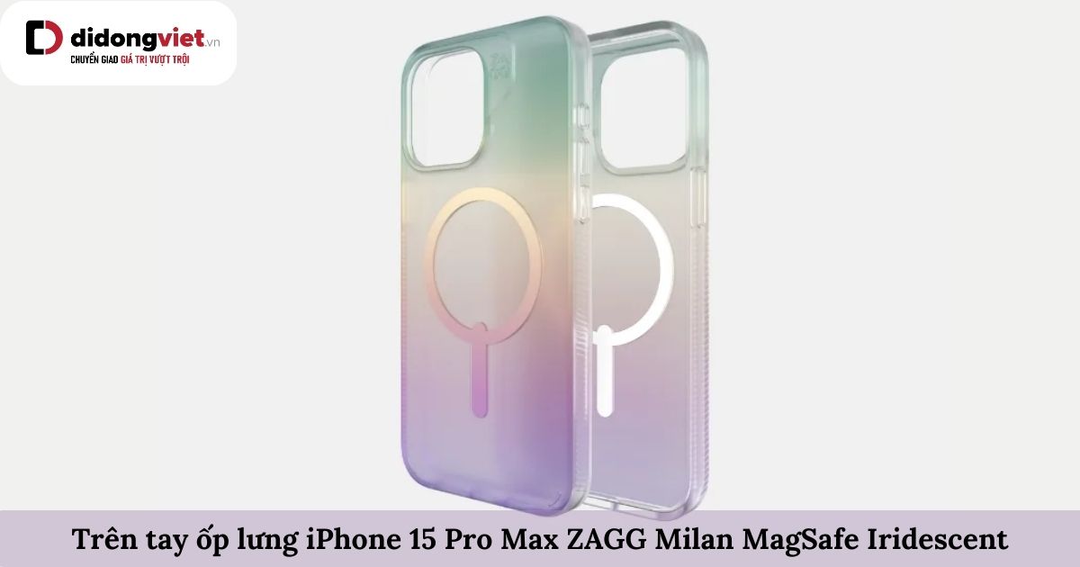 Trên tay ốp lưng iPhone 15 Pro Max ZAGG Milan MagSafe Iridescent