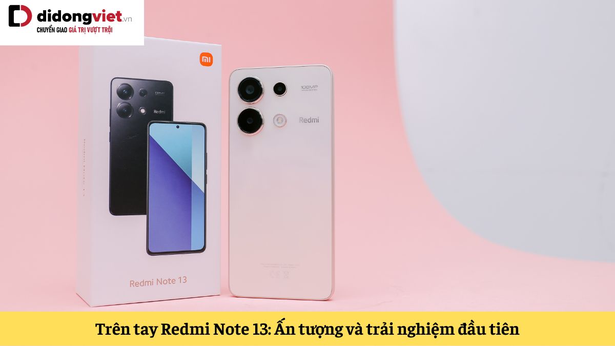 Trên tay Xiaomi Redmi Note 13: Ấn tượng với thiết kế và trải nghiệm độc đáo