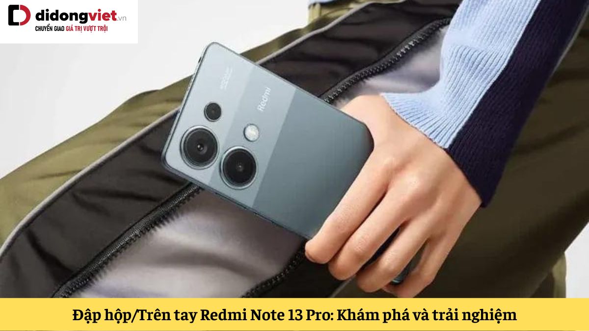 Đập hộp – Trên tay Redmi Note 13 Pro: Khám phá thiết kế và những trải nghiệm đầu tiên