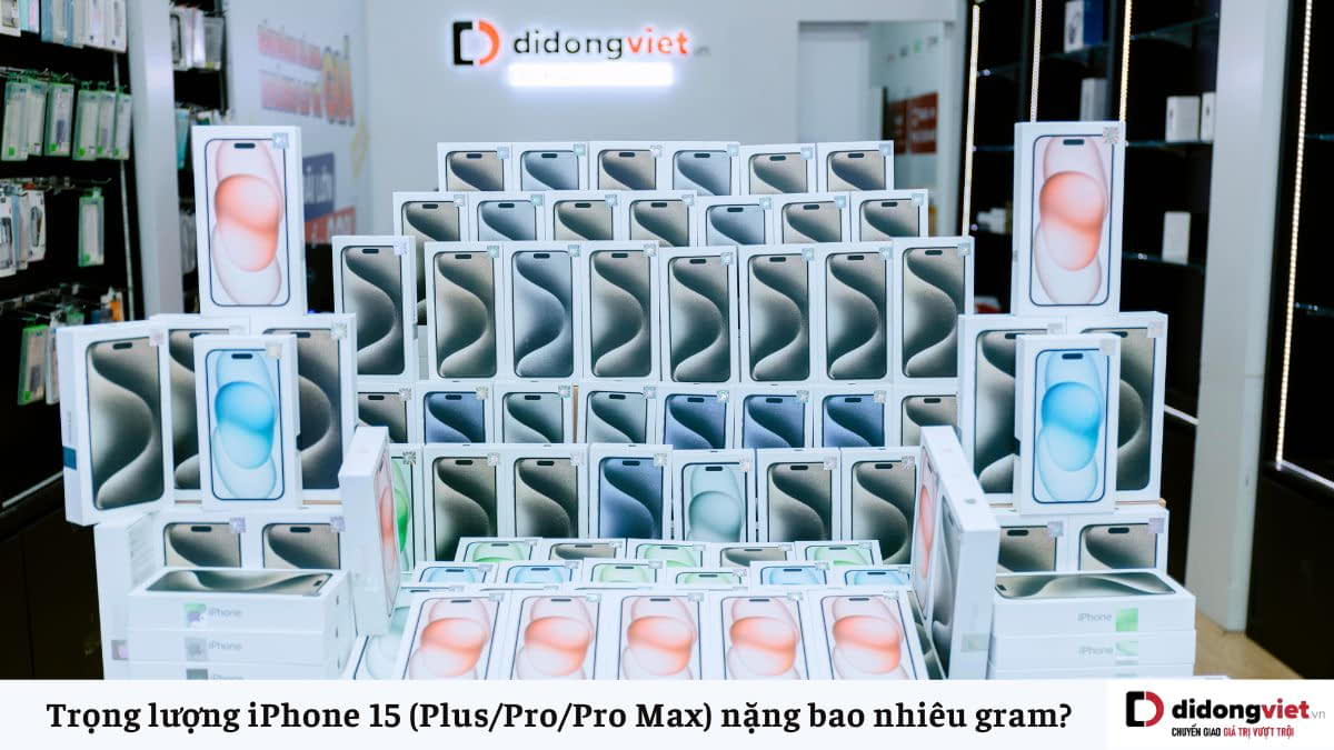 Trọng lượng iPhone 15 (Plus/Pro/Pro Max) nặng bao nhiêu gram?