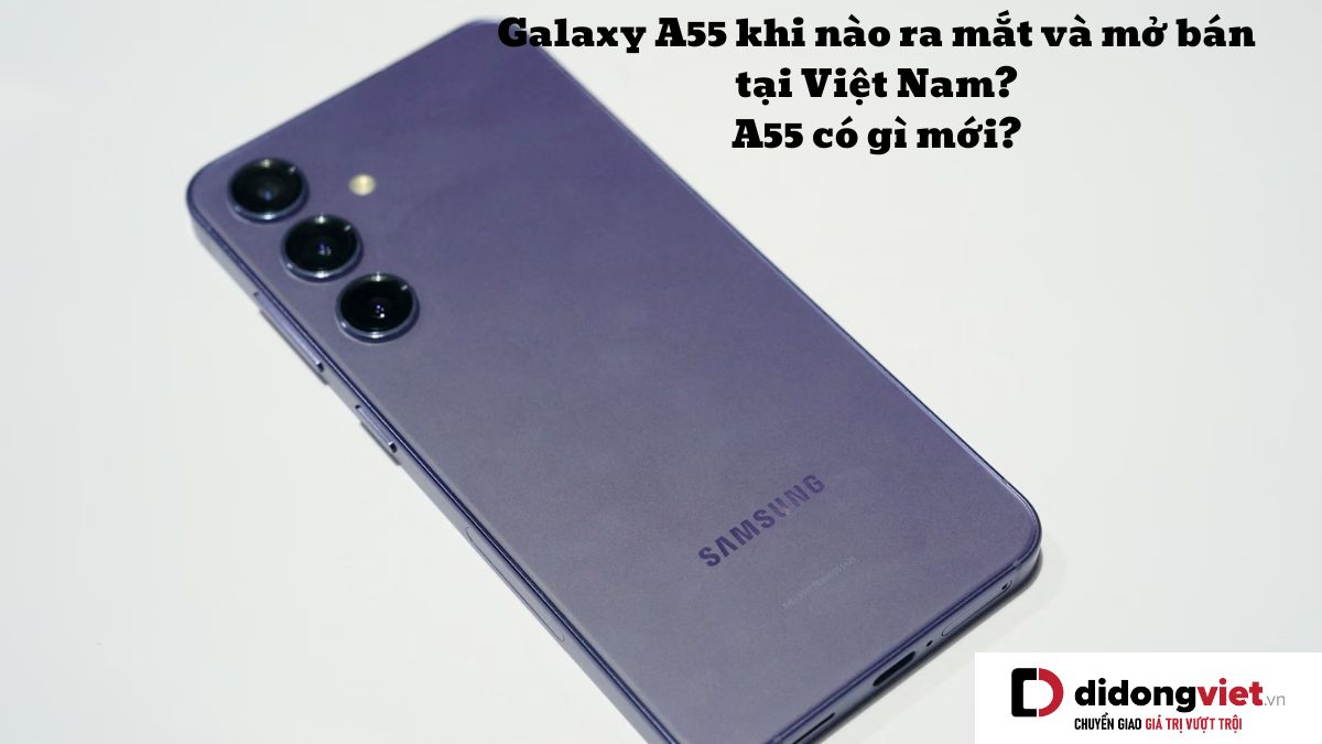 Điện thoại Samsung Galaxy A55 khi nào ra mắt và mở bán tại Việt Nam? A55 có gì mới?