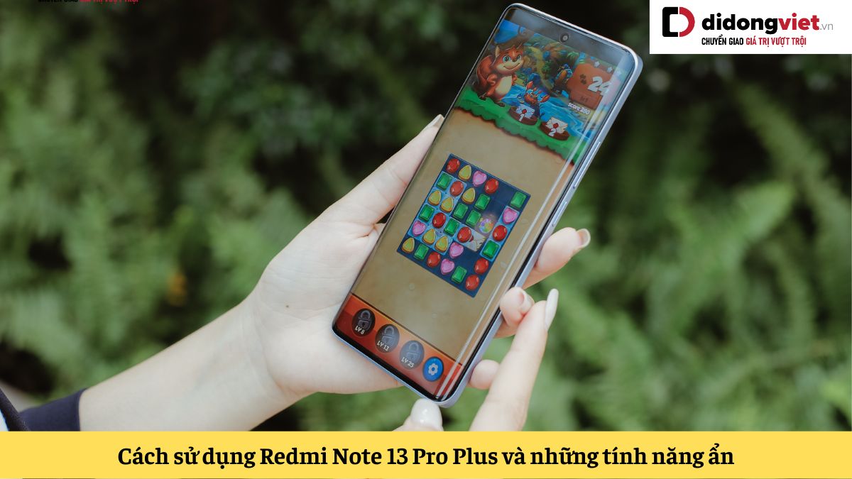Hướng dẫn cách sử dụng Redmi Note 13 Pro Plus và những mẹo, thủ thuật, tính năng ẩn vô cùng hay ho
