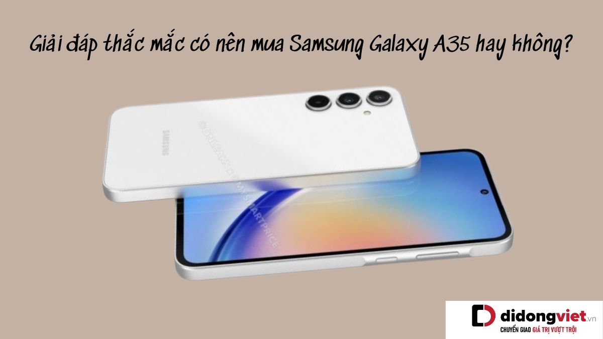 Giải đáp thắc mắc có nên mua điện thoại Samsung Galaxy A35 hay không?