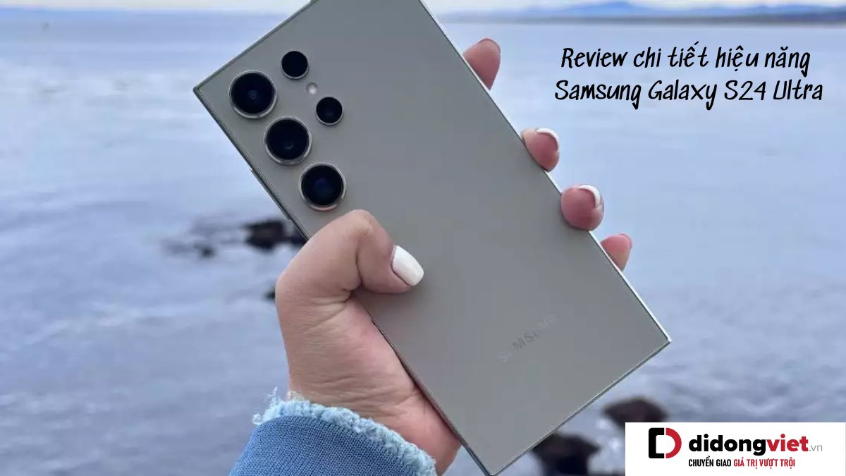 Review chi tiết hiệu năng điện thoại Samsung Galaxy S24 Ultra