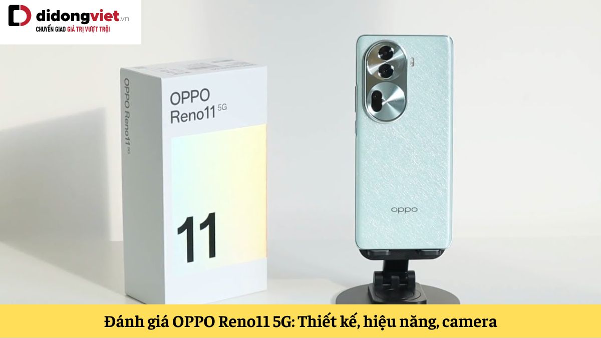 Đánh giá OPPO Reno11 5G: Tất tần tật về thiết kế, hiệu năng, camera