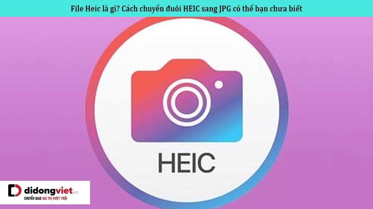File Heic là gì? Cách chuyển đuôi HEIC sang JPG có thể bạn chưa biết
