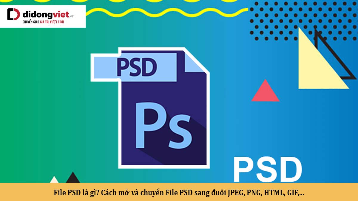 File PSD là gì? Cách mở và chuyển File PSD sang đuôi JPEG, PNG, HTML, GIF,…