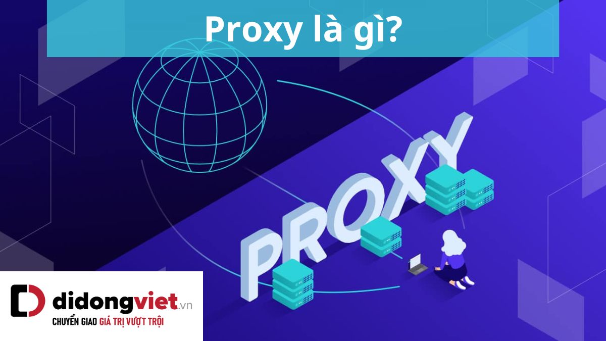Proxy là gì? Tính năng, lợi ích và cách cài đặt Proxy cho trình duyệt
