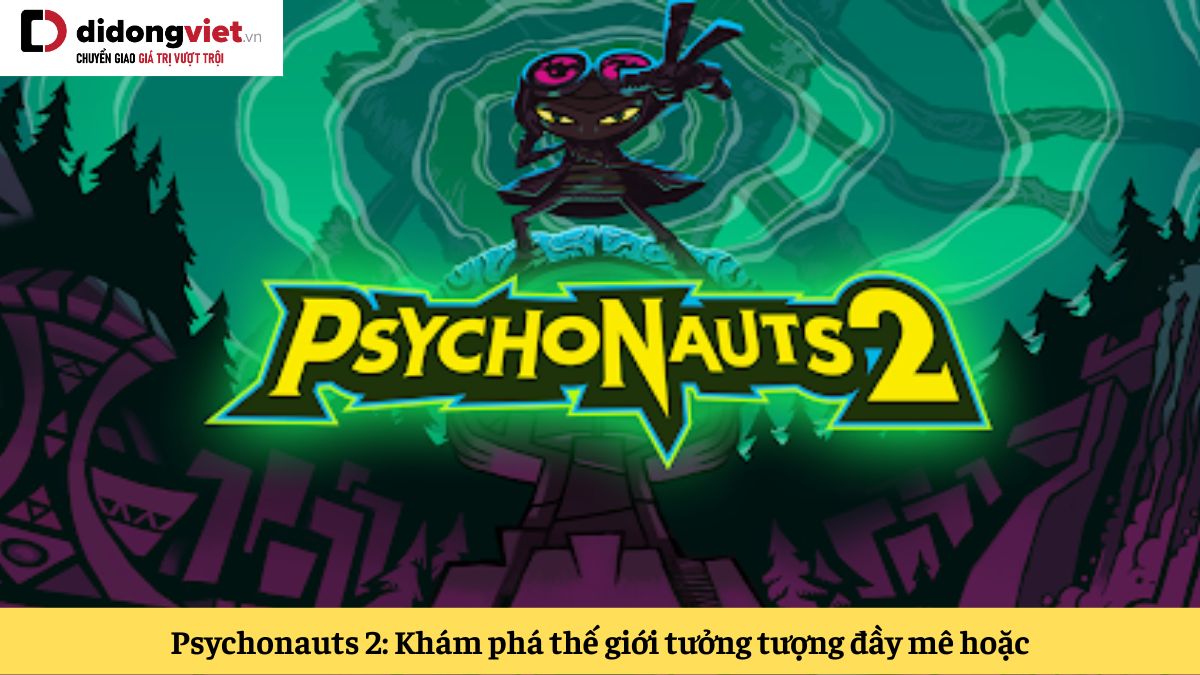 Psychonauts 2: Tựa game nhập vai khám phá thế giới tưởng tượng siêu thực