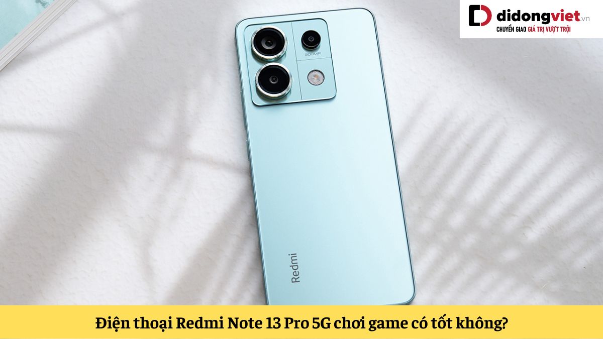 Xiaomi Redmi Note 13 Pro 5G chơi game có tốt không? Đánh giá sau khi test