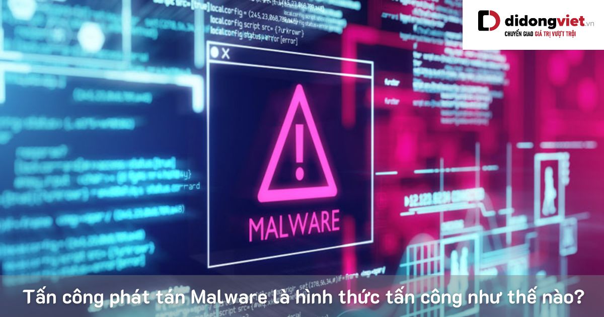 Tấn công phát tán Malware là hình thức tấn công như thế nào?