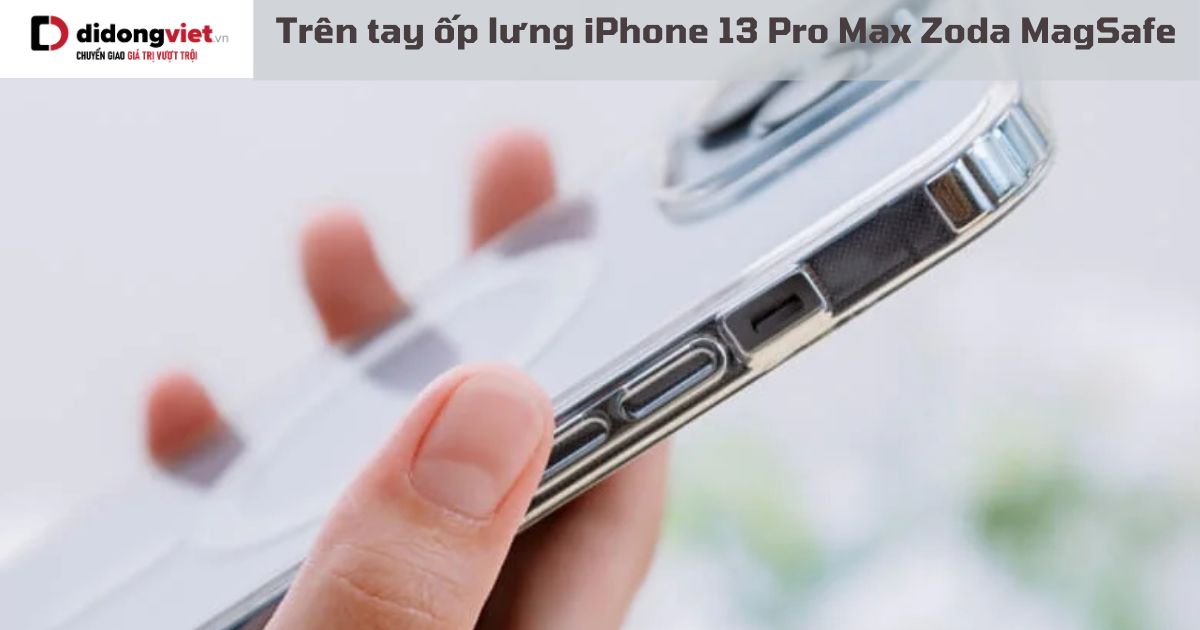 Trên tay ốp lưng iPhone 13 Pro Max Zoda MagSafe: Cảm nhận về ốp