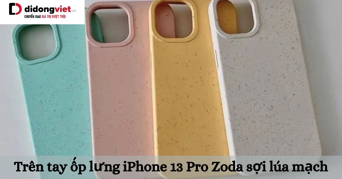 Trên tay ốp lưng iPhone 13 Pro Zoda sợi lúa mạch: Đẹp, bảo vệ điện thoại tốt